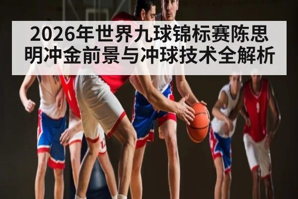 2026年世界九球锦标赛陈思明冲金前景与冲球技术全解析