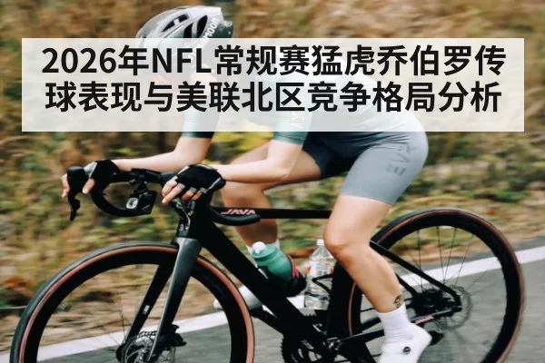 2026年NFL常规赛猛虎乔伯罗传球表现与美联北区竞争格局分析