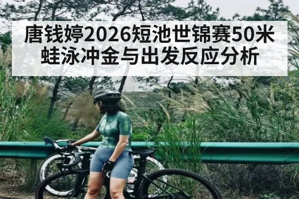 唐钱婷2026短池世锦赛50米蛙泳冲金与出发反应分析