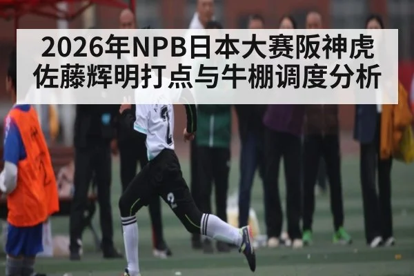 2026年NPB日本大赛阪神虎佐藤辉明打点与牛棚调度分析
